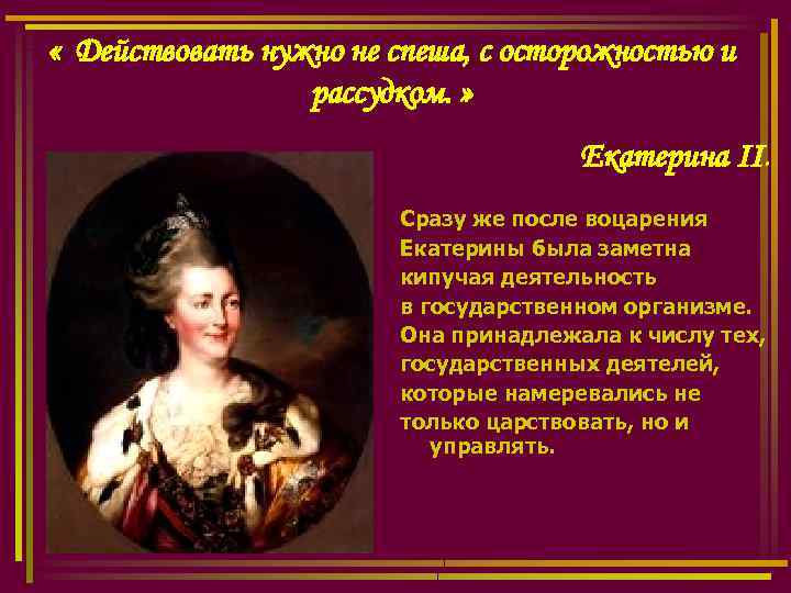  « Действовать нужно не спеша, с осторожностью и рассудком. » Екатерина II. Сразу