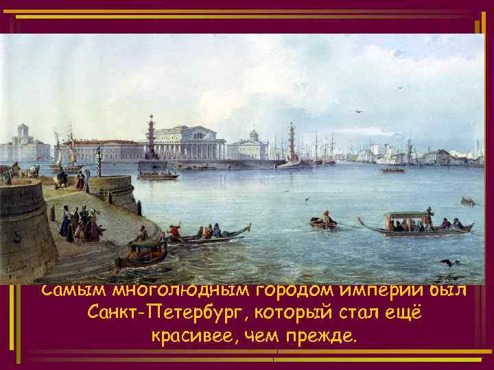 Самым многолюдным городом империи был Санкт-Петербург, который стал ещё красивее, чем прежде. 