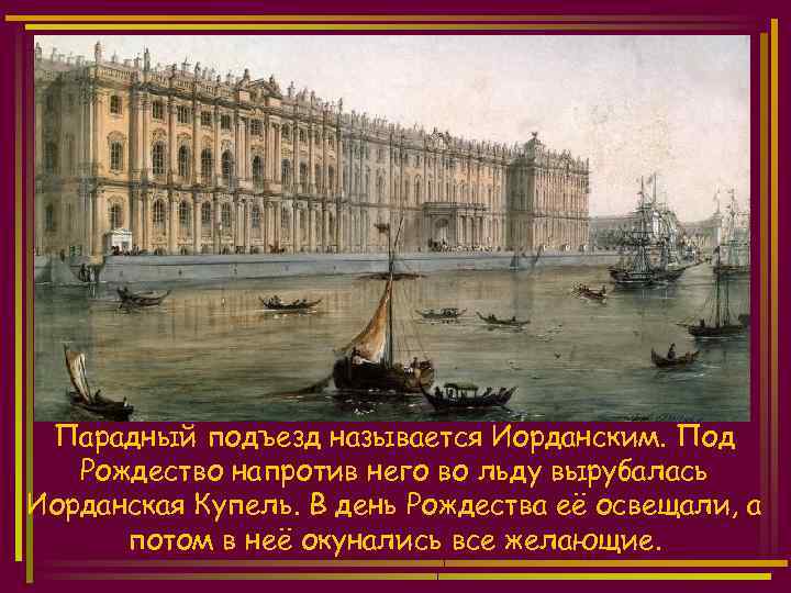 Парадный подъезд называется Иорданским. Под Рождество напротив него во льду вырубалась Иорданская Купель. В