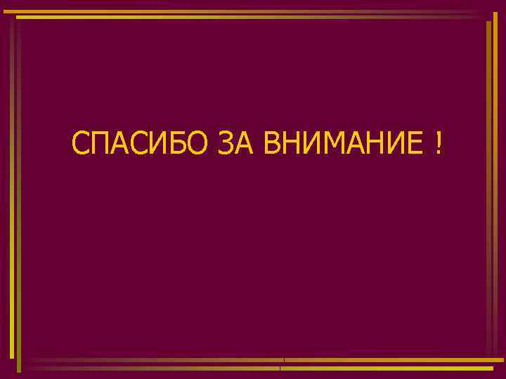 СПАСИБО ЗА ВНИМАНИЕ ! 