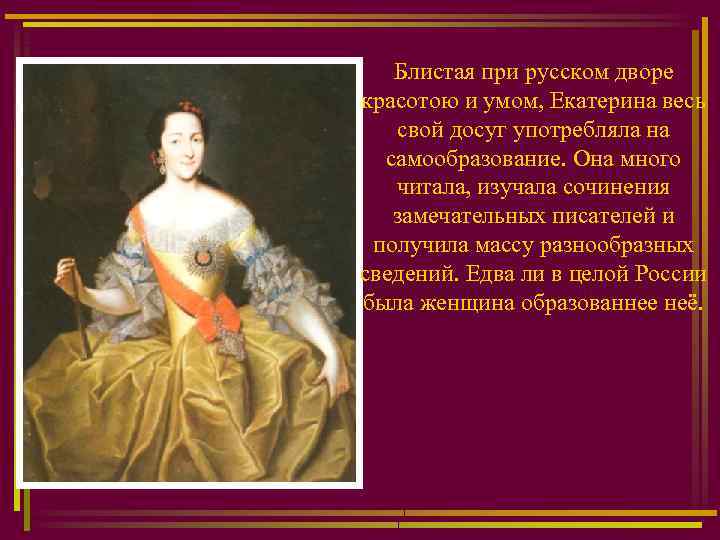 Блистая при русском дворе красотою и умом, Екатерина весь свой досуг употребляла на самообразование.