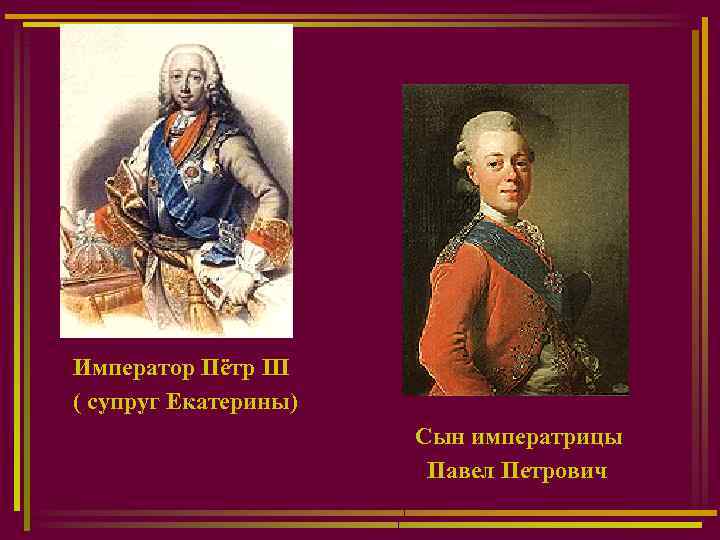 Император Пётр III ( супруг Екатерины) Сын императрицы Павел Петрович 