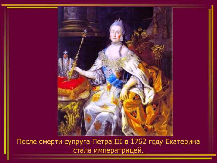 После смерти супруга Петра III в 1762 году Екатерина стала императрицей. 