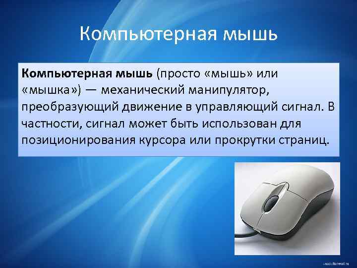 Компьютерная мышь (просто «мышь» или «мышка» ) — механический манипулятор, преобразующий движение в управляющий