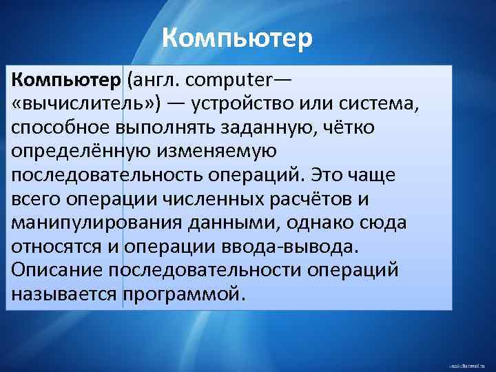 Компьютер (англ. computer— «вычислитель» ) — устройство или система, способное выполнять заданную, чётко определённую