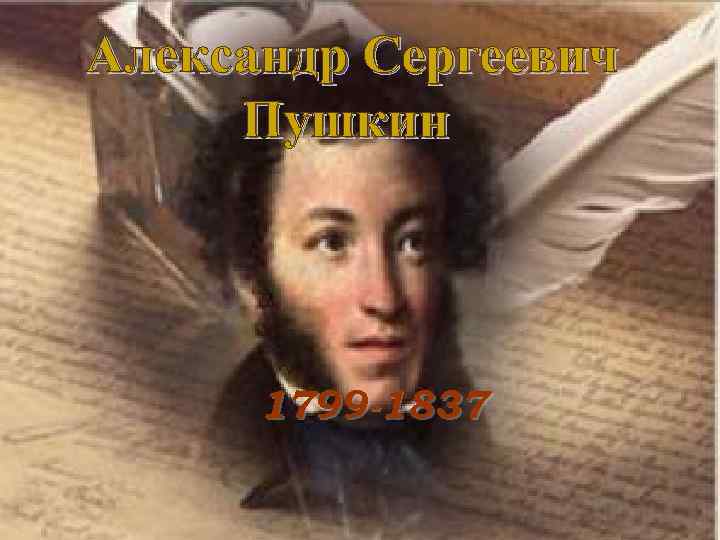 Александр Сергеевич Пушкин 1799 -1837 