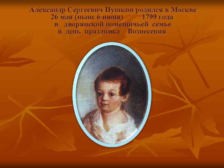 Александр Сергеевич Пушкин родился в Москве 26 мая (ныне 6 июня) 1799 года в