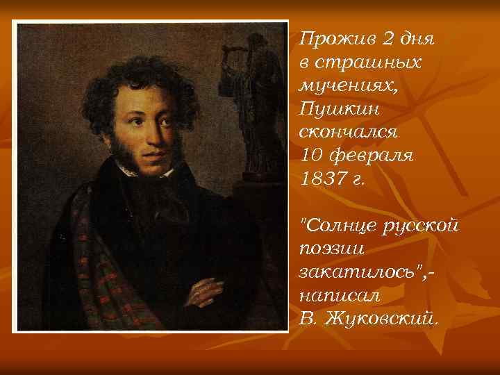 Прожив 2 дня в страшных мучениях, Пушкин скончался 10 февраля 1837 г. 