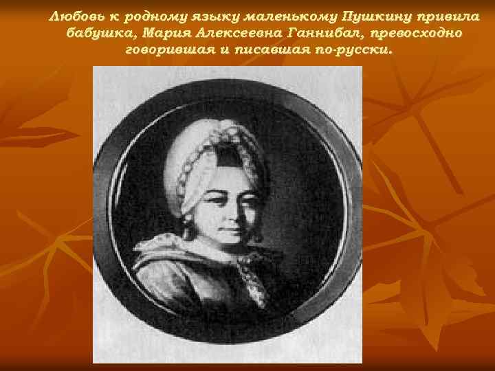 Любовь к родному языку маленькому Пушкину привила бабушка, Мария Алексеевна Ганнибал, превосходно говорившая и