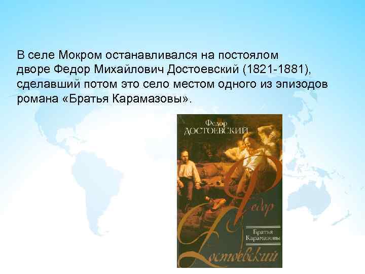 В селе Мокром останавливался на постоялом дворе Федор Михайлович Достоевский (1821 -1881), сделавший потом