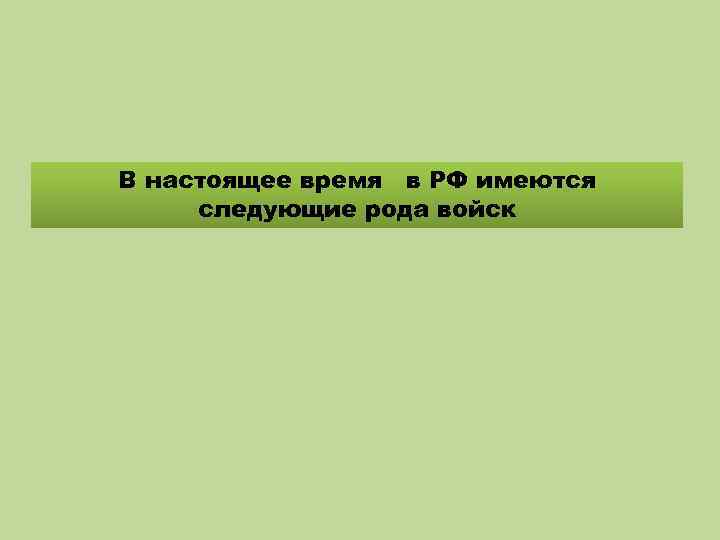 В настоящее время в РФ имеются следующие рода войск 