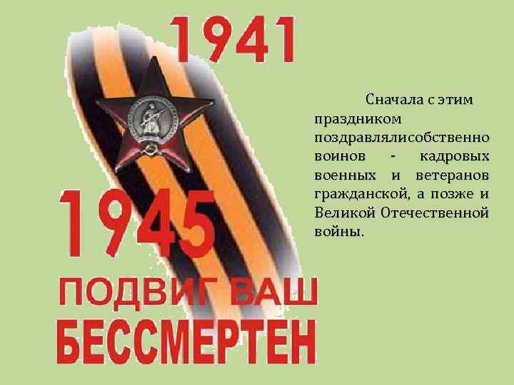 Сначала с этим праздником поздравляли собственно воинов кадровых военных и ветеранов гражданской, а позже