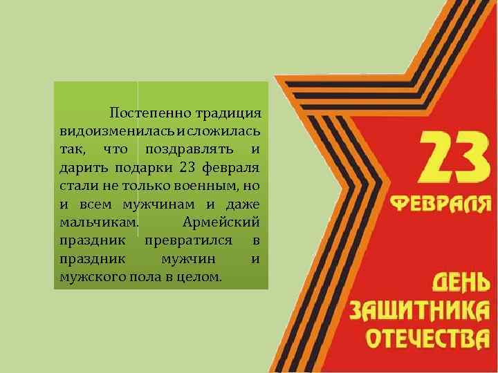 Постепенно традиция видоизменилась и сложилась так, что поздравлять и дарить подарки 23 февраля стали
