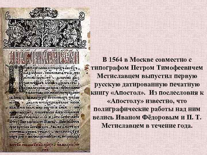 В 1564 в Москве совместно с типографом Петром Тимофеевичем Мстиславцем выпустил первую русскую датированную