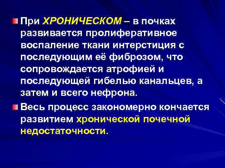 При ХРОНИЧЕСКОМ – в почках развивается пролиферативное воспаление ткани интерстиция с последующим её фиброзом,