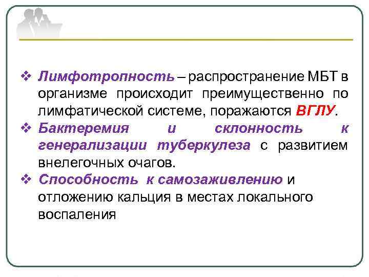 v Лимфотропность – распространение МБТ в организме происходит преимущественно по лимфатической системе, поражаются ВГЛУ.