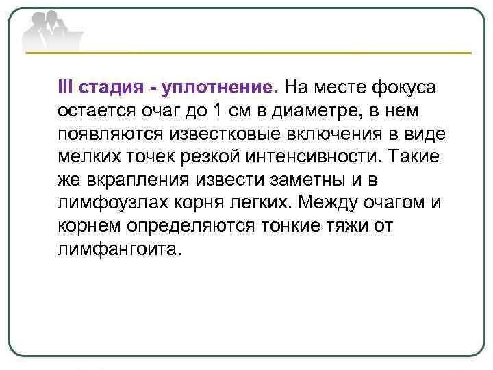 III стадия - уплотнение. На месте фокуса остается очаг до 1 см в диаметре,