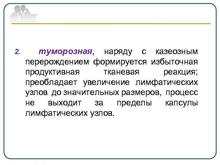 2. туморозная, наряду с казеозным перерождением формируется избыточная продуктивная тканевая реакция; преобладает увеличение лимфатических