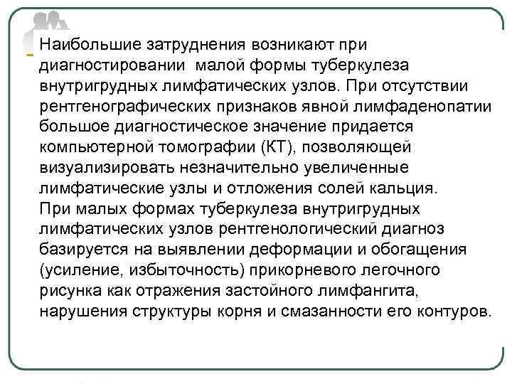 Наибольшие затруднения возникают при диагностировании малой формы туберкулеза внутригрудных лимфатических узлов. При отсутствии рентгенографических