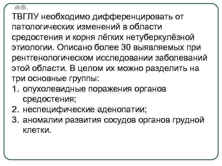 ТВГЛУ необходимо дифференцировать от патологических изменений в области средостения и корня лёгких нетуберкулёзной этиологии.