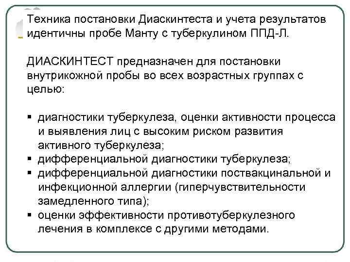 Техника постановки Диаскинтеста и учета результатов идентичны пробе Манту с туберкулином ППД-Л. ДИАСКИНТЕСТ предназначен