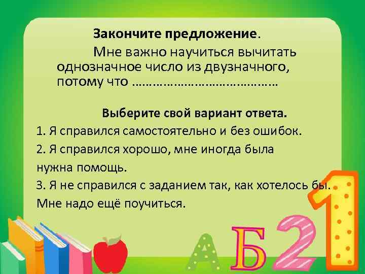 Закончите предложение. Мне важно научиться вычитать однозначное число из двузначного, потому что ………………… Выберите