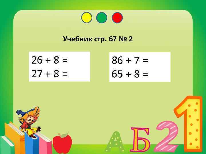 Учебник стр. 67 № 2 26 + 8 = 34 27 + 8 =
