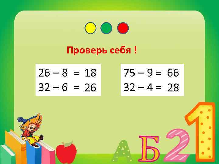 Проверь себя ! 26 – 8 = 18 18 32 – 6 = 26