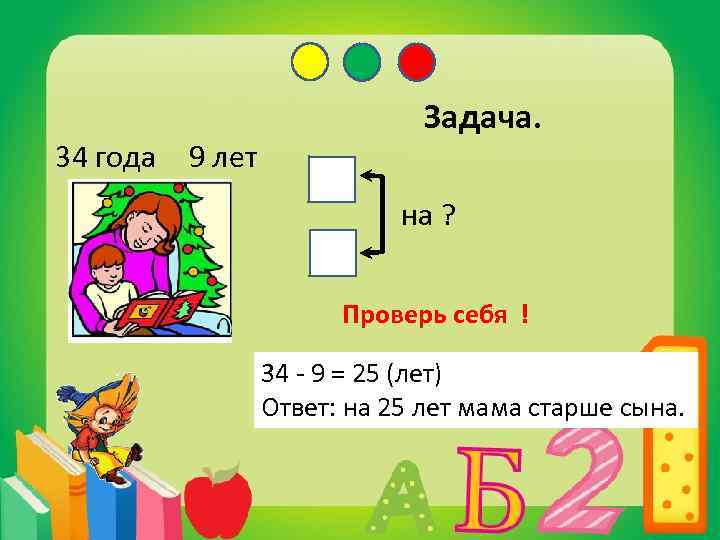 34 года 9 лет Задача. на ? Проверь себя ! 34 - 9 =