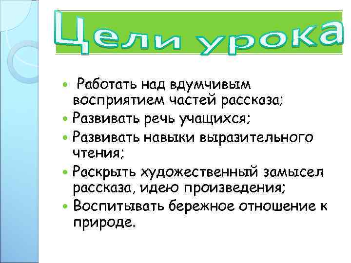 Работать над вдумчивым восприятием частей рассказа; Развивать речь учащихся; Развивать навыки выразительного чтения; Раскрыть