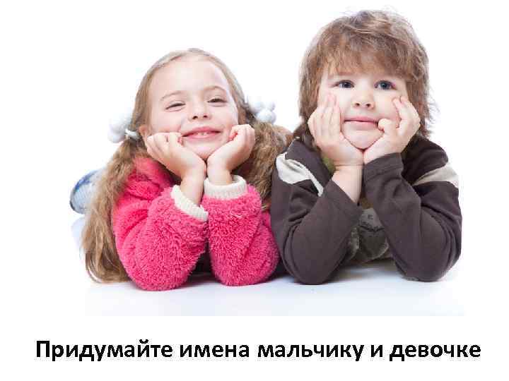 Придумайте имена мальчику и девочке 