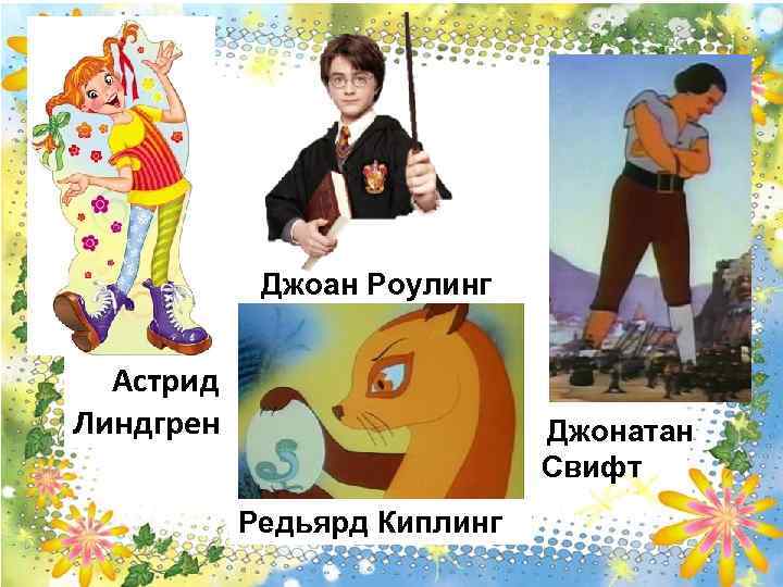 Джоан Роулинг Астрид Линдгрен Джонатан Свифт Редьярд Киплинг 