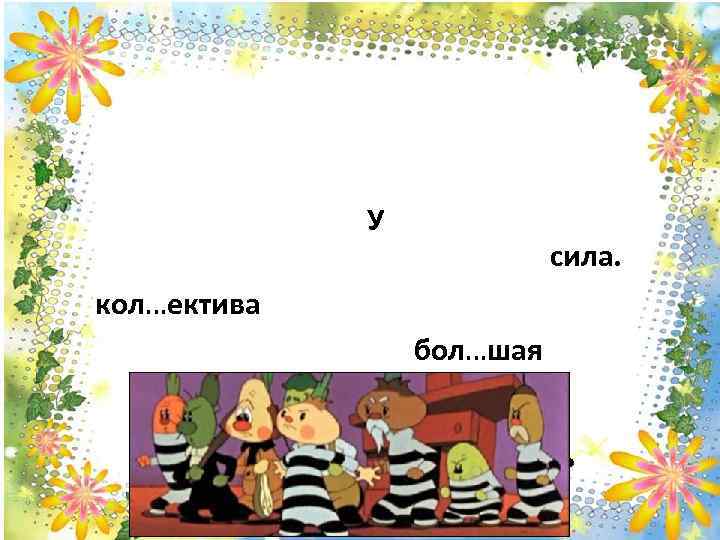 У сила. кол…ектива бол…шая л е ъ ь ш ьь 