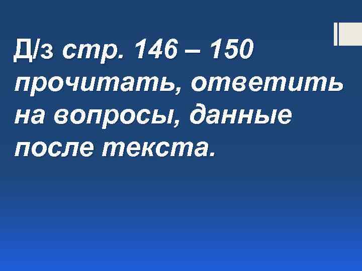 Д/з стр. 146 – 150 прочитать, ответить на вопросы, данные после текста. 