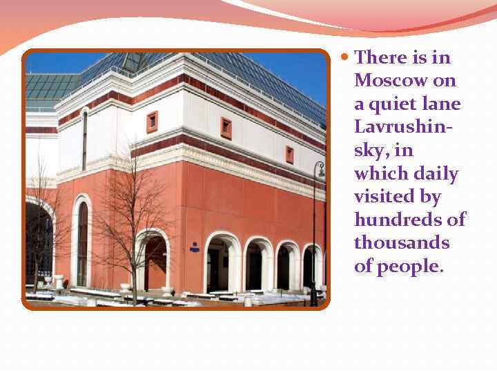  There is in Moscow on a quiet lane Lavrushinsky, in which daily visited
