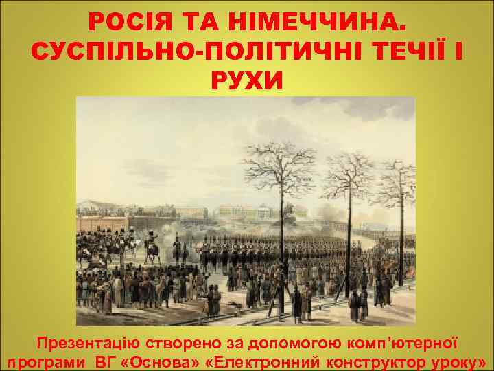 РОСІЯ ТА НІМЕЧЧИНА. СУСПІЛЬНО-ПОЛІТИЧНІ ТЕЧІЇ І РУХИ Презентацію створено за допомогою комп’ютерної програми ВГ
