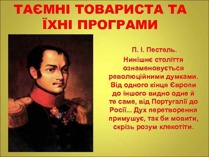 ТАЄМНІ ТОВАРИСТА ТА ЇХНІ ПРОГРАМИ П. І. Пестель. Нинішнє століття ознаменовується революційними думками. Від