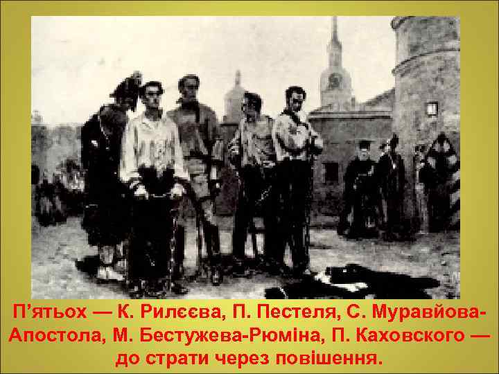П’ятьох — К. Рилєєва, П. Пестеля, С. Муравйова. Апостола, М. Бестужева-Рюміна, П. Каховского —