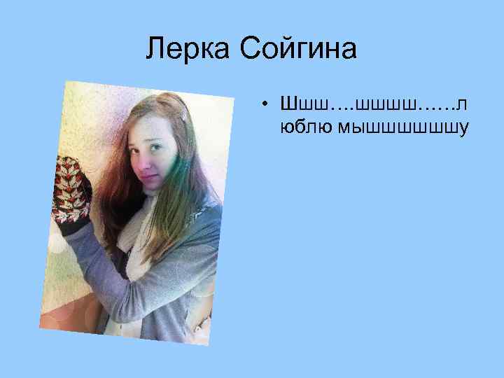 Лерка Сойгина • Шшш…. шшшш……л юблю мышшшшшшу 