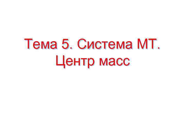 Тема 5. Система МТ. Центр масс 