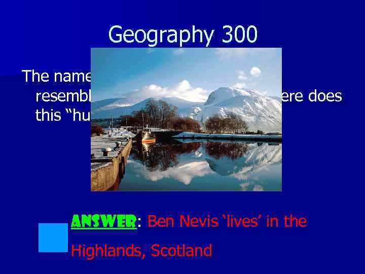 Geography 300 The name of the UK’s highest point resembles a human name. But