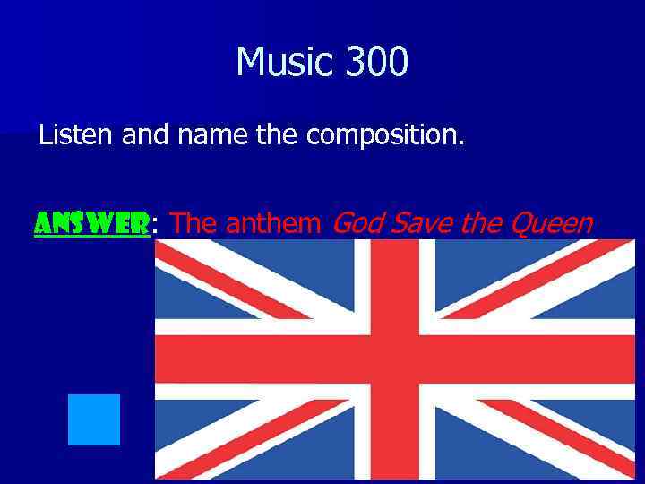 Music 300 Listen and name the composition. ANSWER: The anthem God Save the Queen