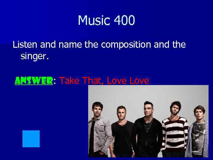 Music 400 Listen and name the composition and the singer. ANSWER: Take That, Love