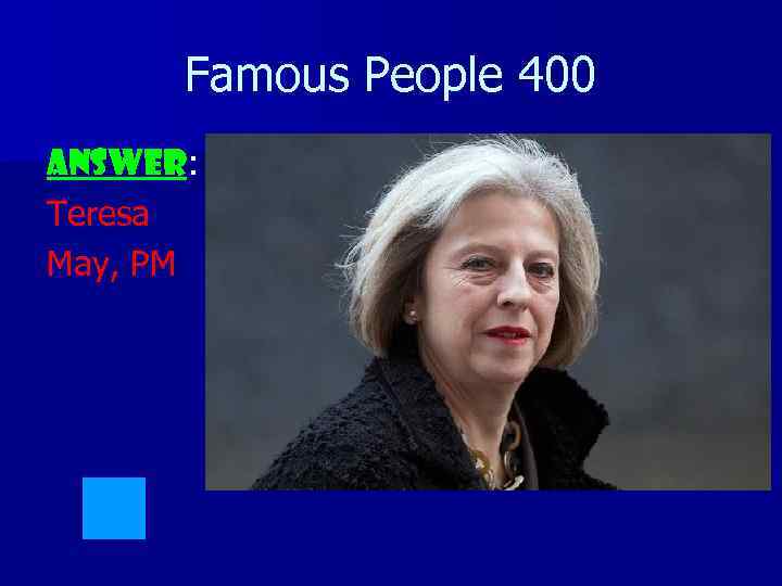 Famous People 400 ANSWER: Teresa May, PM 