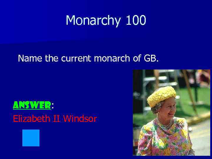 Monarchy 100 Name the current monarch of GB. ANSWER: Elizabeth II Windsor 