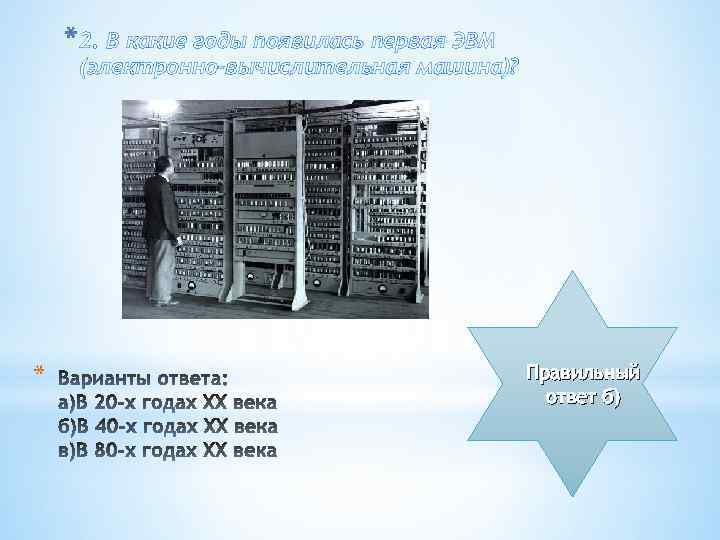 *2. В какие годы появилась первая ЭВМ (электронно-вычислительная машина)? * Правильный ответ б) 