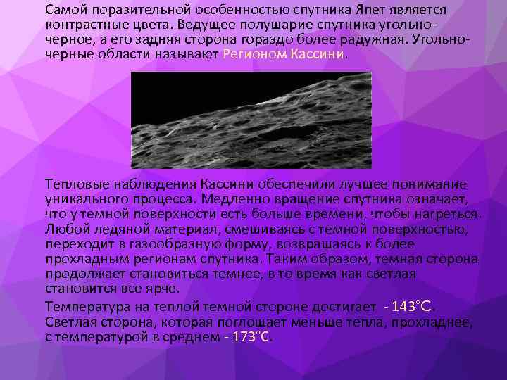 Самой поразительной особенностью спутника Япет является контрастные цвета. Ведущее полушарие спутника угольночерное, а его