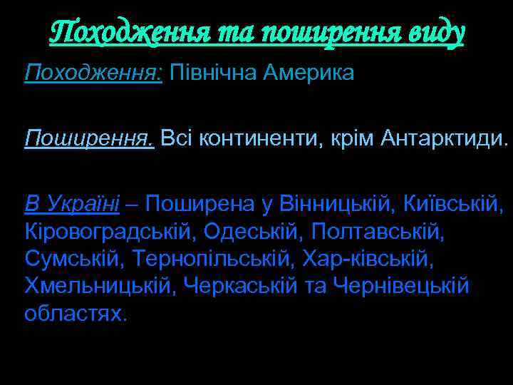 Походження та поширення виду Походження: Північна Америка Поширення. Всі континенти, крім Антарктиди. В Україні