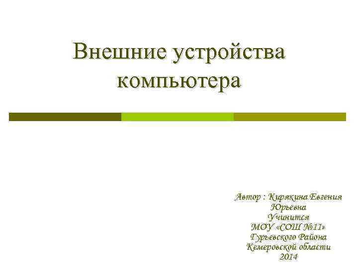 Внешние устройства компьютера Автор : Кирякина Евгения Юрьевна Учинится МОУ «СОШ № 11» Гурьевского