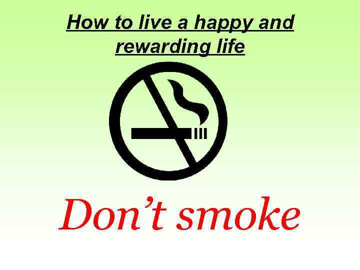 How to live a happy and rewarding life Don’t smoke 